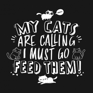 My Cats Are Calling And I Must Go Feed Them