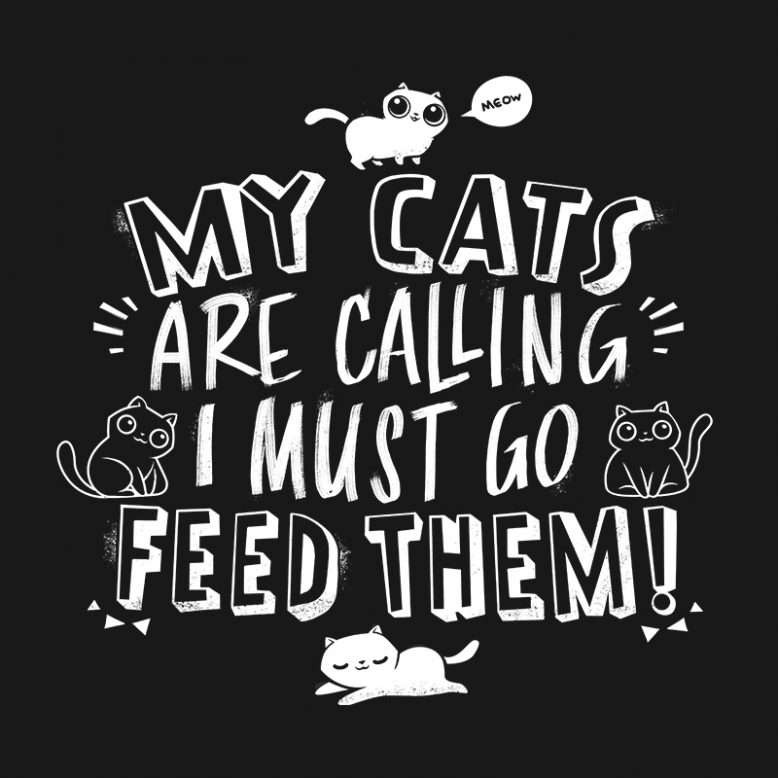 My Cats Are Calling And I Must Go Feed Them