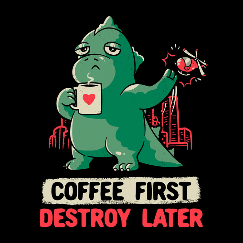 Coffee First Destroy Later