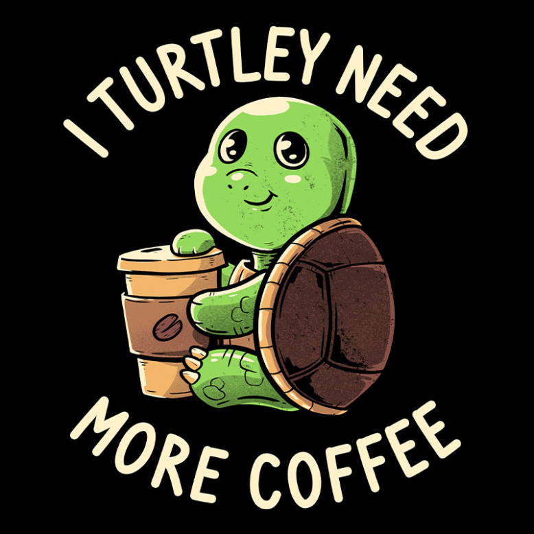 I Turtley Need More Coffee