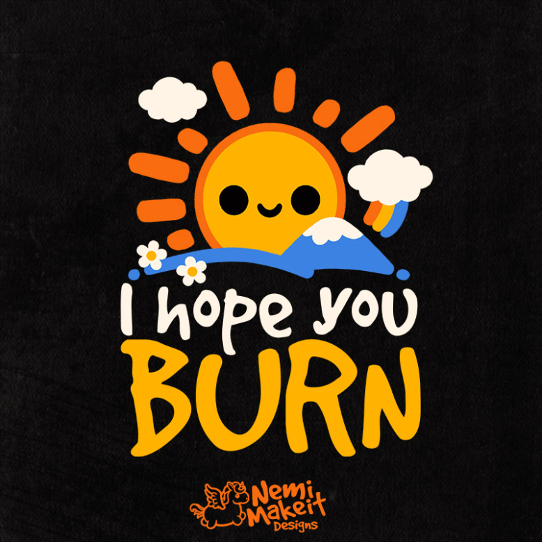 I hope you burn