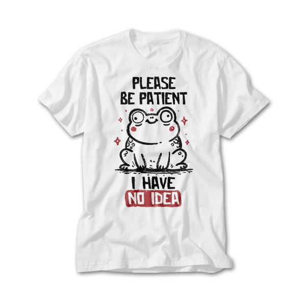 Please Be Patient I Have No Idea