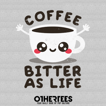 Coffee bitter as life