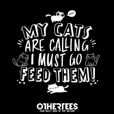 My Cats Are Calling And I Must Go Feed Them