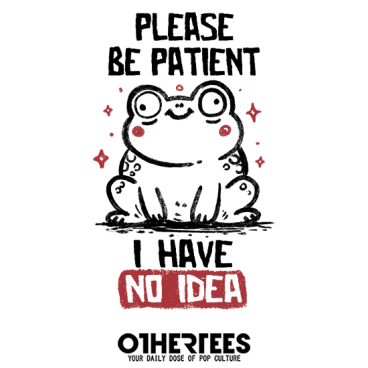 Please Be Patient I Have No Idea
