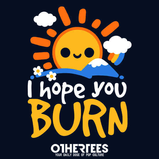I hope you burn